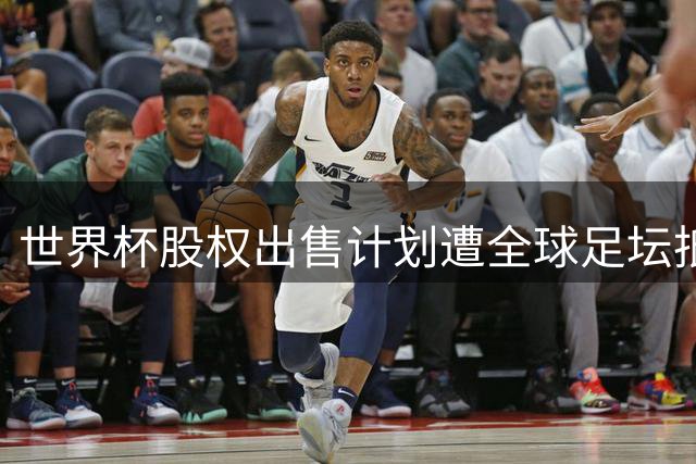 世界杯股权出售计划遭全球足坛抵制 巴西站队南美统一阵营