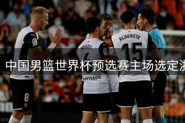 中国男篮世界杯预选赛主场选定浙江诸暨