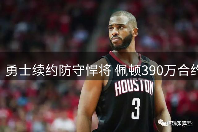 勇士续约防守悍将 佩顿390万合约重返湾区