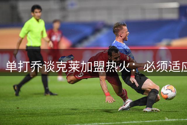 单打乔谈克莱加盟热火：必须适应铁血纪律 莱利一视同仁