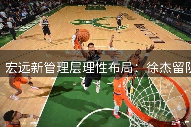 宏远新管理层理性布局：徐杰留队稳住后场 青训新星获提拔