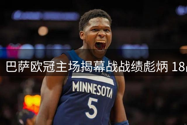 巴萨欧冠主场揭幕战战绩彪炳 18战仅尝1败