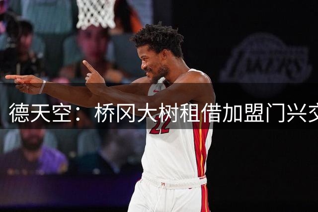 德天空：桥冈大树租借加盟门兴交易敲定，球员将于周五体检