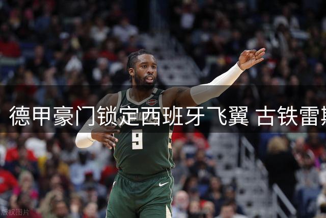 德甲豪门锁定西班牙飞翼 古铁雷斯接班计划浮出水面