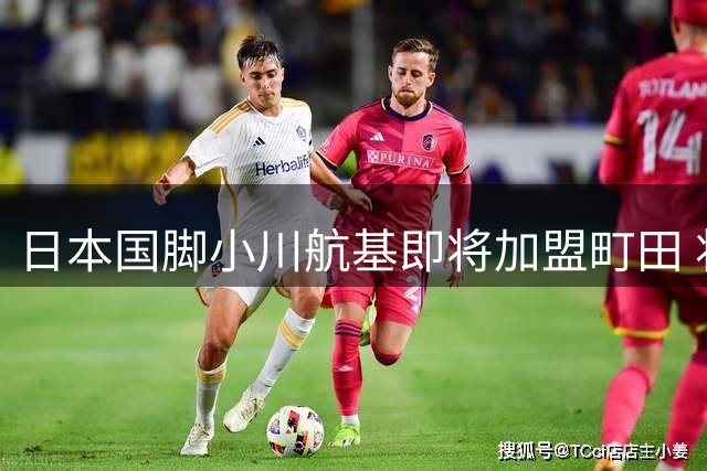 日本国脚小川航基即将加盟町田 将获J联赛顶薪