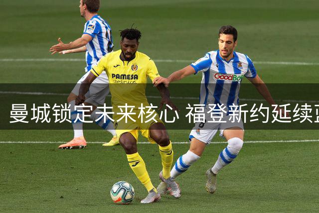曼城锁定未来核心 福登新约延续蓝月亮传奇