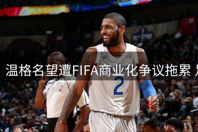 温格名望遭FIFA商业化争议拖累 足球理想主义者的抉择