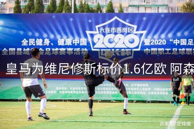 皇马为维尼修斯标价1.6亿欧 阿森纳虎视眈眈等待时机