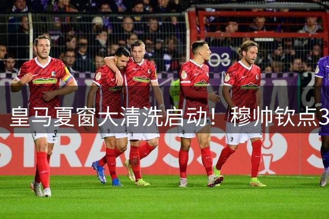 皇马夏窗大清洗启动！穆帅钦点3大离队热门 巴西天才恐遭外放