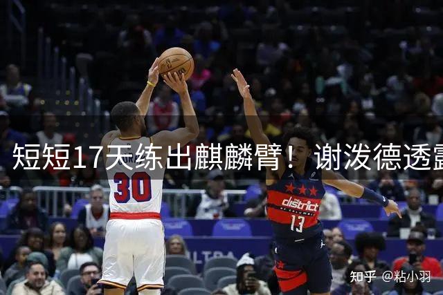 短短17天练出麒麟臂！谢泼德透露一直与KD合练 造型看齐海王欲争先发