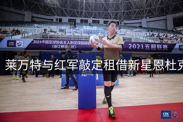 莱万特与红军敲定租借新星恩杜克韦