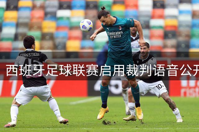 西班牙足球联赛启用裁判语音公开新规 皇马主场暂缓执行