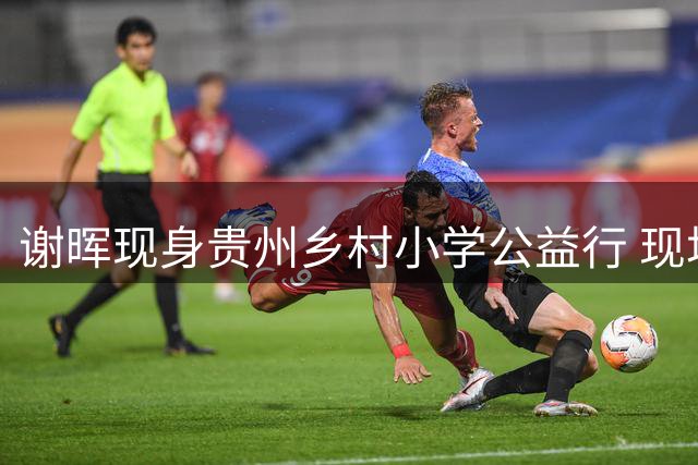 谢晖现身贵州乡村小学公益行 现场教学引爆球迷执教猜想