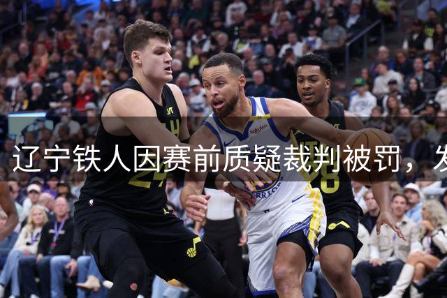 辽宁铁人因赛前质疑裁判被罚，发布致歉声明