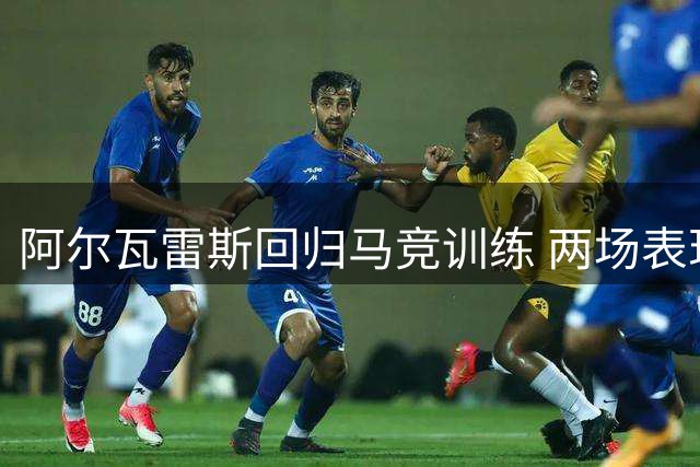阿尔瓦雷斯回归马竞训练 两场表现或成挽回球迷关键