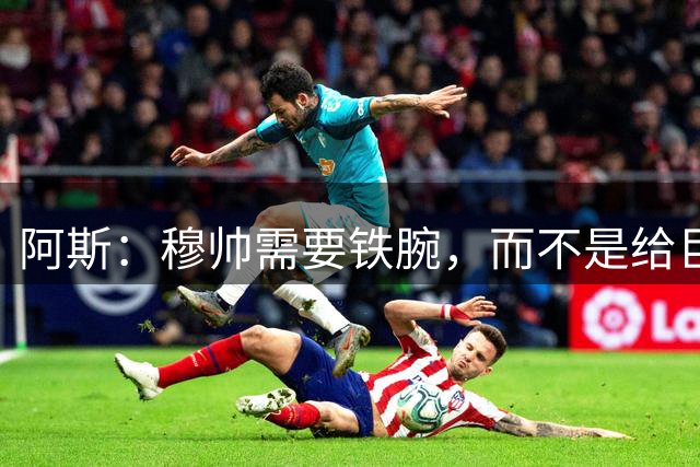 阿斯：穆帅需要铁腕，而不是给巨星“豁免权”